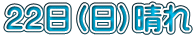 ２２日（日）晴れ