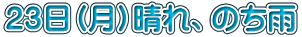 ２３日（月）晴れ、のち雨